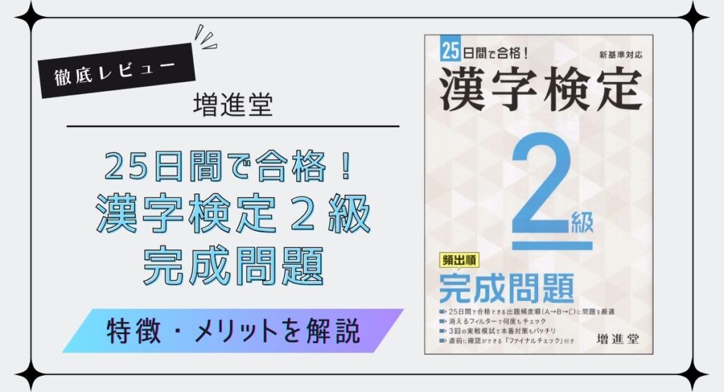 増進堂『25日間で合格！漢字検定2級 完成問題』を徹底レビュー！漢字検定2級おすすめ問題集の特徴やメリットなどを解説