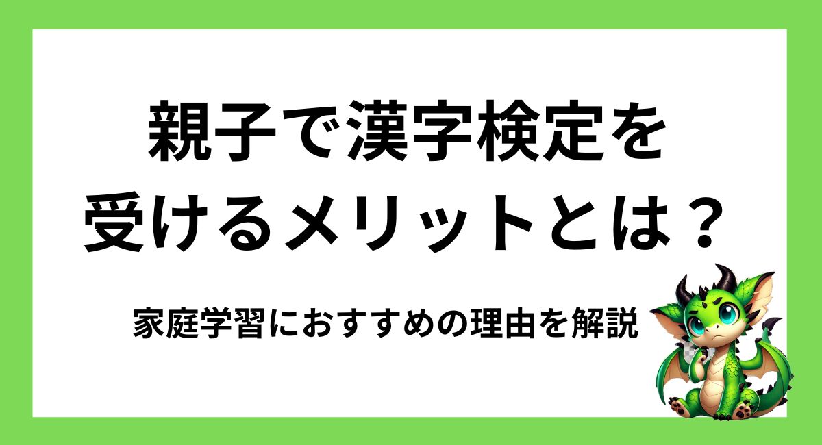 親子で漢字検定を受けるメリットとは？家庭学習におすすめの理由を解説