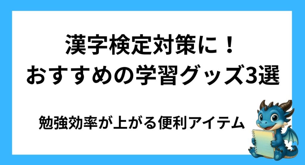 漢字検定対策におすすめの学習グッズ3選｜勉強効率が上がる便利アイテム